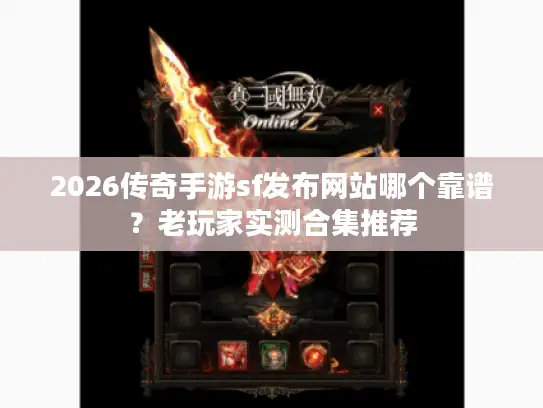 2026传奇手游sf发布网站哪个靠谱？老玩家实测合集推荐