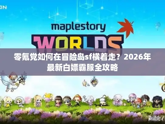 零氪党如何在冒险岛sf横着走？2026年最新白嫖霸服全攻略