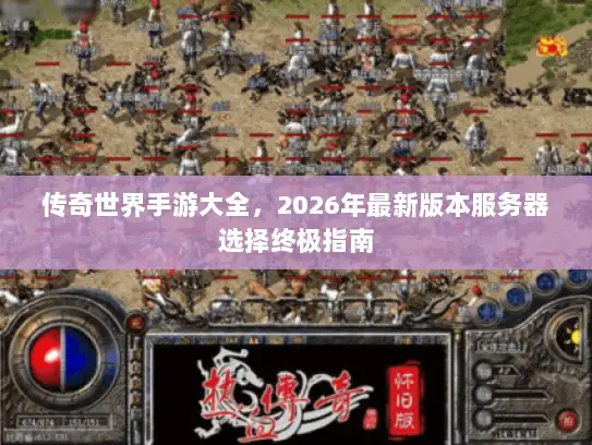 传奇世界手游大全，2026年最新版本服务器选择终极指南
