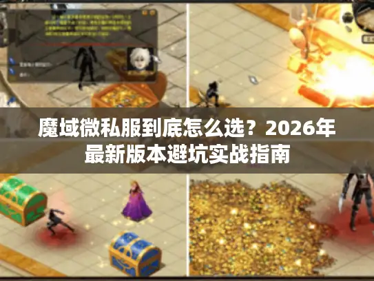 魔域微私服到底怎么选?2026年最新版本避坑实战指南 魔域微私服到底怎么选?2026年最新版本避坑实战指南