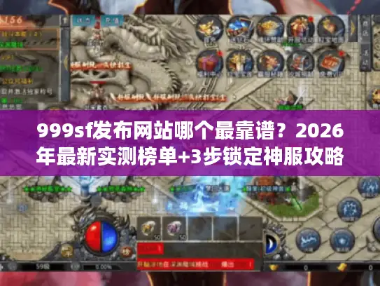 999sf发布网站哪个最靠谱？2026年最新实测榜单+3步锁定神服攻略