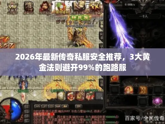 2026年最新传奇私服安全推荐，3大黄金法则避开99%的跑路服