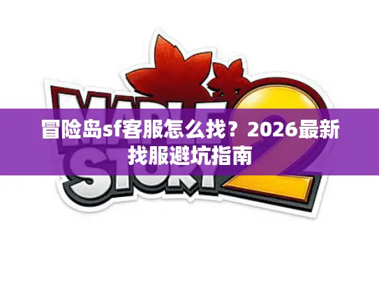冒险岛sf客服怎么找？2026最新找服避坑指南