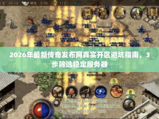 2026年最新传奇发布网真实开区避坑指南,3步筛选稳定服务器 2026年最新传奇发布网真实开区避坑指南,3步筛选稳定服务器