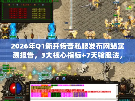 2026年Q1新开传奇私服发布网站实测报告，3大核心指标+7天验服法，老玩家教你精准锁定稳定服