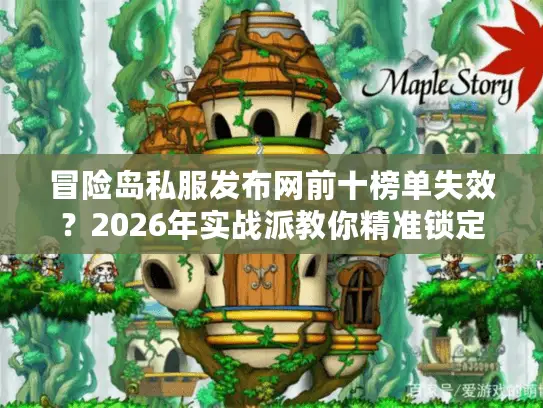 冒险岛私服发布网前十榜单失效？2026年实战派教你精准锁定优质SF资源