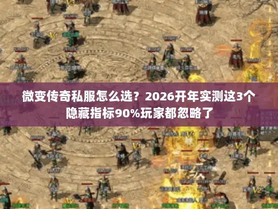 微变传奇私服怎么选？2026开年实测这3个隐藏指标90%玩家都忽略了