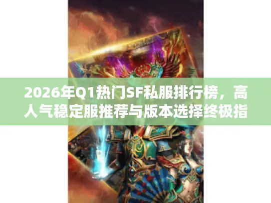 2026年Q1热门SF私服排行榜，高人气稳定服推荐与版本选择终极指南
