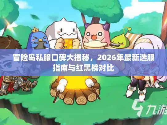 冒险岛私服口碑大揭秘,2026年最新选服指南与红黑榜对比 冒险岛私服口碑大揭秘,2026年最新选服指南与红黑榜对比