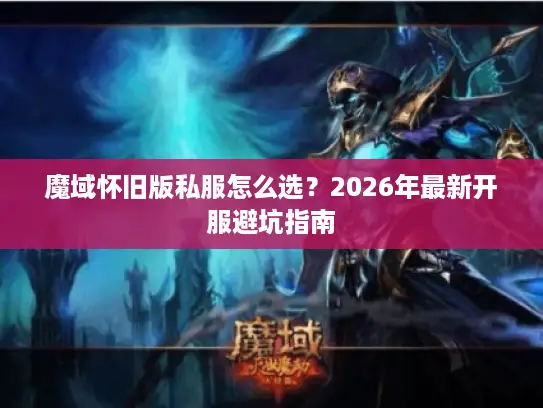 魔域怀旧版私服怎么选？2026年最新开服避坑指南