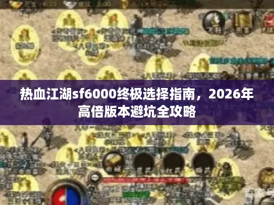 热血江湖sf6000终极选择指南，2026年高倍版本避坑全攻略