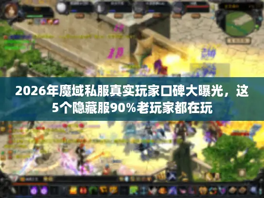 2026年魔域私服真实玩家口碑大曝光，这5个隐藏服90%老玩家都在玩