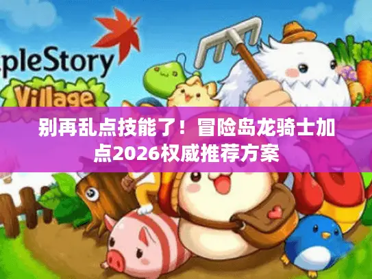别再乱点技能了！冒险岛龙骑士加点2026权威推荐方案