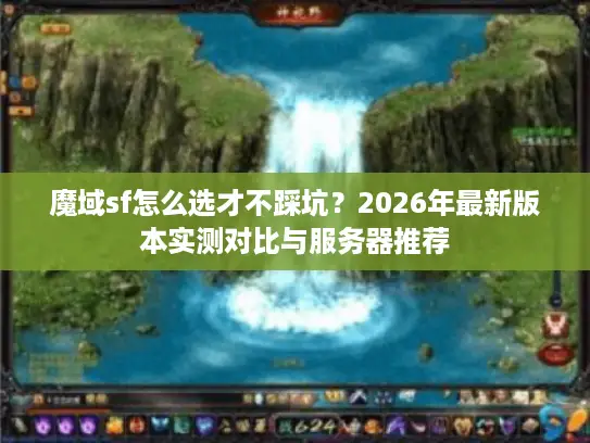 魔域sf怎么选才不踩坑？2026年最新版本实测对比与服务器推荐