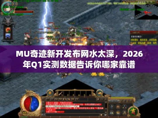 MU奇迹新开发布网水太深,2026年Q1实测数据告诉你哪家靠谱 MU奇迹新开发布网水太深,2026年Q1实测数据告诉你哪家靠谱