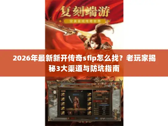 2026年最新新开传奇sfip怎么找？老玩家揭秘3大渠道与防坑指南