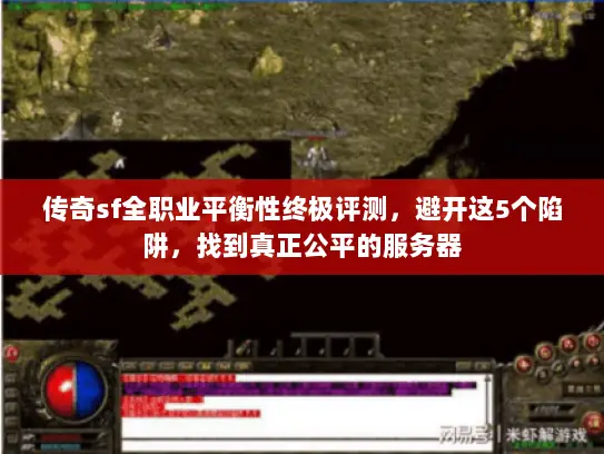 传奇sf全职业平衡性终极评测,避开这5个陷阱,找到真正公平的服务器 传奇sf全职业平衡性终极评测,避开这5个陷阱,找到真正公平的服务器