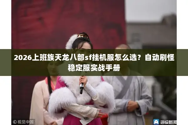 2026上班族天龙八部sf挂机服怎么选？自动刷怪稳定服实战手册