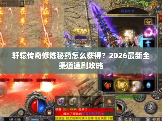 轩辕传奇修炼秘药怎么获得?2026最新全渠道速刷攻略 轩辕传奇修炼秘药怎么获得?2026最新全渠道速刷攻略