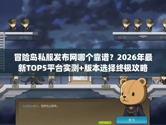 冒险岛私服发布网哪个靠谱？2026年最新TOP5平台实测+版本选择终极攻略
