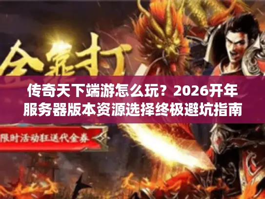 传奇天下端游怎么玩？2026开年服务器版本资源选择终极避坑指南
