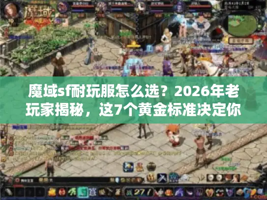 魔域sf耐玩服怎么选？2026年老玩家揭秘，这7个黄金标准决定你能玩多久