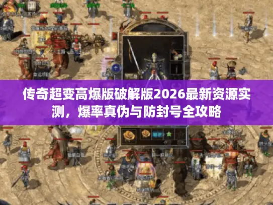 传奇超变高爆版破解版2026最新资源实测，爆率真伪与防封号全攻略