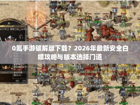 0氪手游破解版下载？2026年最新安全白嫖攻略与版本选择门道