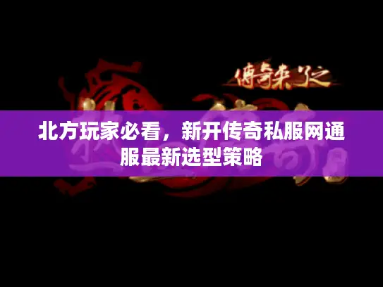 北方玩家必看，新开传奇私服网通服最新选型策略