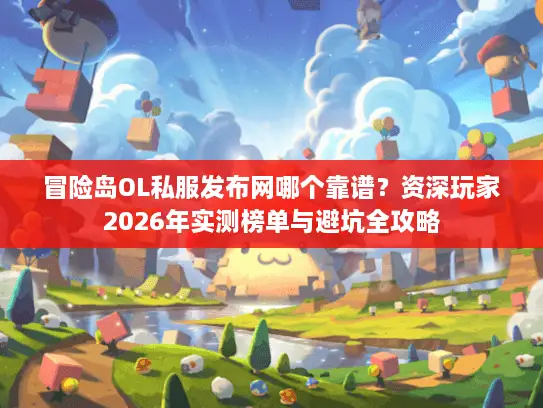 冒险岛OL私服发布网哪个靠谱?资深玩家2026年实测榜单与避坑全攻略 冒险岛OL私服发布网哪个靠谱?资深玩家2026年实测榜单与避坑全攻略