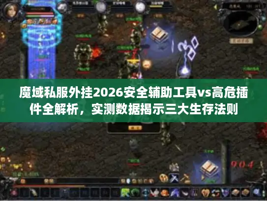魔域私服外挂2026安全辅助工具vs高危插件全解析，实测数据揭示三大生存法则