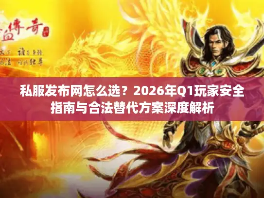 私服发布网怎么选？2026年Q1玩家安全指南与合法替代方案深度解析