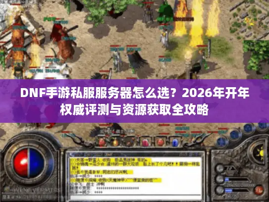 DNF手游私服服务器怎么选?2026年开年权威评测与资源获取全攻略 DNF手游私服服务器怎么选?2026年开年权威评测与资源获取全攻略