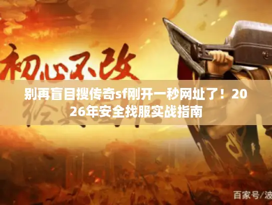 别再盲目搜传奇sf刚开一秒网址了！2026年安全找服实战指南