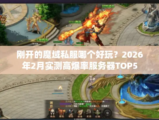 刚开的魔域私服哪个好玩？2026年2月实测高爆率服务器TOP5