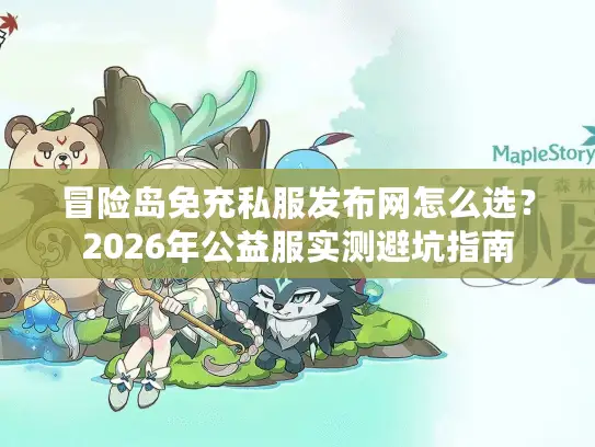 冒险岛免充私服发布网怎么选？2026年公益服实测避坑指南