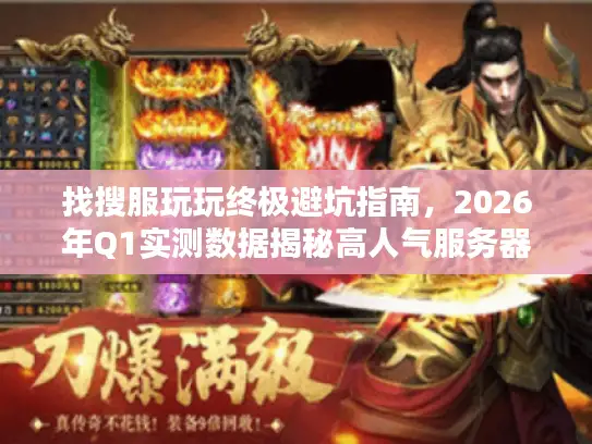 找搜服玩玩终极避坑指南,2026年Q1实测数据揭秘高人气服务器筛选法则 找搜服玩玩终极避坑指南,2026年Q1实测数据揭秘高人气服务器筛选法则