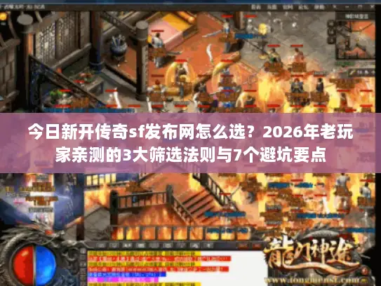 今日新开传奇sf发布网怎么选？2026年老玩家亲测的3大筛选法则与7个避坑要点