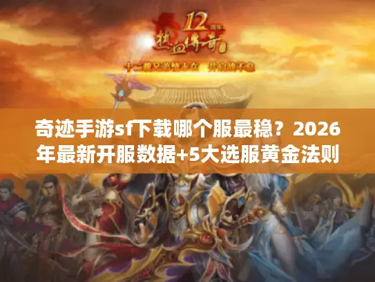 奇迹手游sf下载哪个服最稳？2026年最新开服数据+5大选服黄金法则揭秘