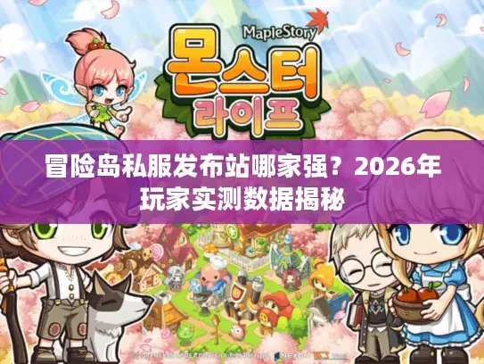 冒险岛私服发布站哪家强?2026年玩家实测数据揭秘 冒险岛私服发布站哪家强?2026年玩家实测数据揭秘