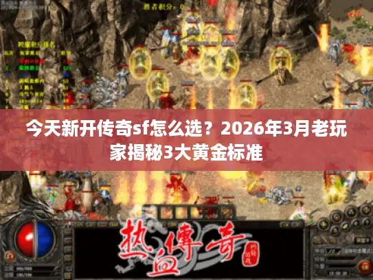 今天新开传奇sf怎么选？2026年3月老玩家揭秘3大黄金标准