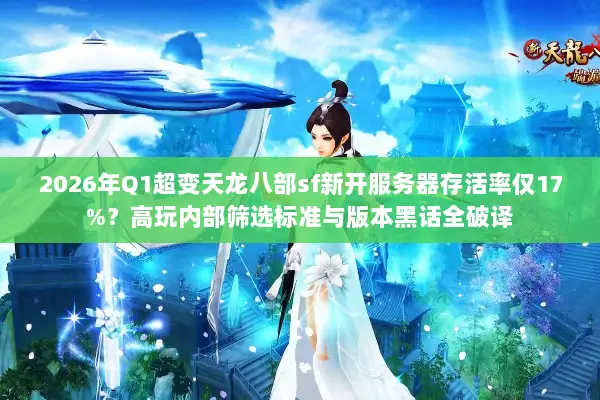 2026年Q1超变天龙八部sf新开服务器存活率仅17%？高玩内部筛选标准与版本黑话全破译