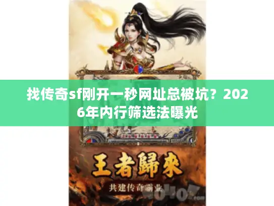 找传奇sf刚开一秒网址总被坑？2026年内行筛选法曝光