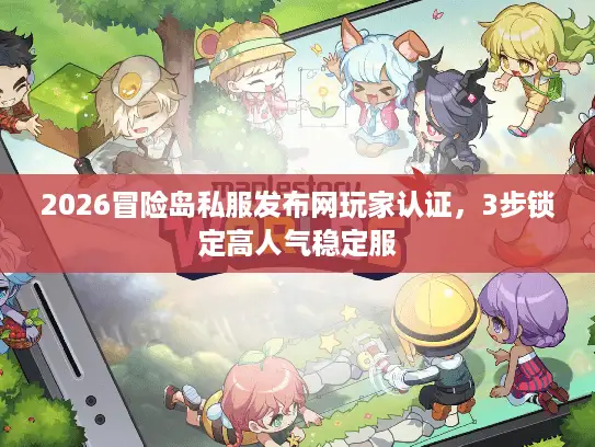 2026冒险岛私服发布网玩家认证，3步锁定高人气稳定服