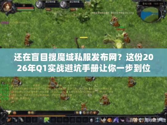 还在盲目搜魔域私服发布网?这份2026年Q1实战避坑手册让你一步到位 还在盲目搜魔域私服发布网?这份2026年Q1实战避坑手册让你一步到位