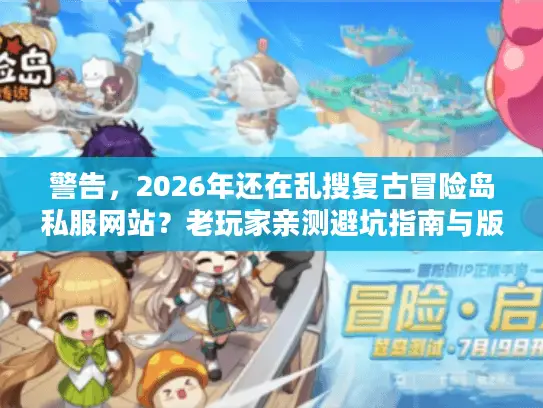 警告，2026年还在乱搜复古冒险岛私服网站？老玩家亲测避坑指南与版本生存手册