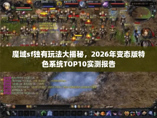 魔域sf独有玩法大揭秘，2026年变态版特色系统TOP10实测报告