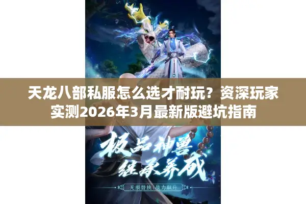 天龙八部私服怎么选才耐玩？资深玩家实测2026年3月最新版避坑指南