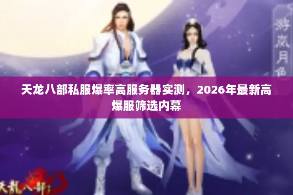 天龙八部私服爆率高服务器实测，2026年最新高爆服筛选内幕