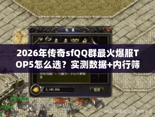 2026年传奇sfQQ群最火爆服TOP5怎么选？实测数据+内行筛选法